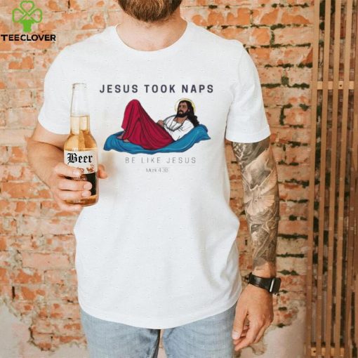 Jesus Took Naps Be Like Jesus Mark 4 38 Shirt