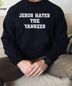 Jesus hates the Yankees T hoodie, sweater, longsleeve, shirt v-neck, t-shirt