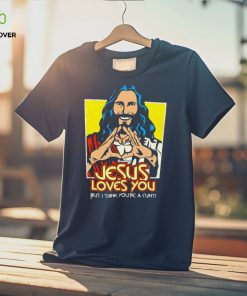 Jesus loves you but I think you’re a cunt shirt