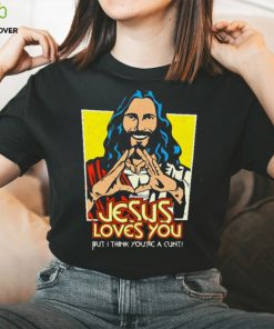 Jesus loves you but I think you’re a cunt shirt