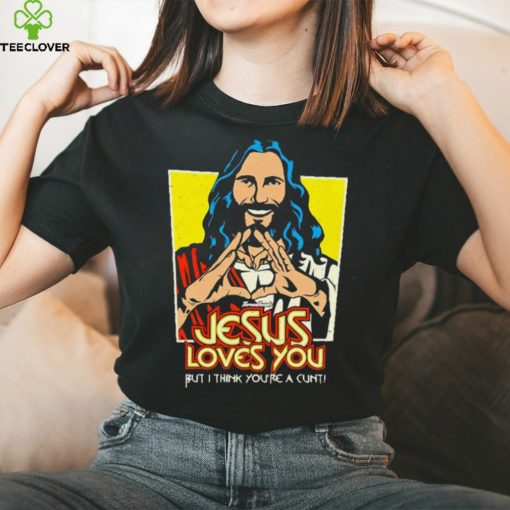 Jesus loves you but I think you’re a cunt shirt