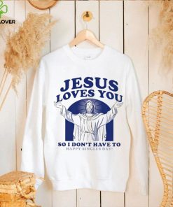 Jesus loves you so I don’t have to happy singles day shirt