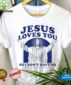 Jesus loves you so I don’t have to happy singles day hoodie, sweater, longsleeve, shirt v-neck, t-shirt