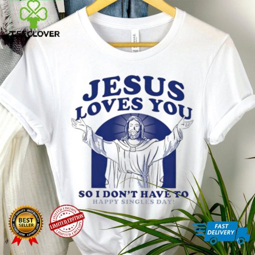 Jesus loves you so I don’t have to happy singles day hoodie, sweater, longsleeve, shirt v-neck, t-shirt