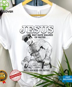 Jesus nay have wakled in water but i sucked on peter shirt