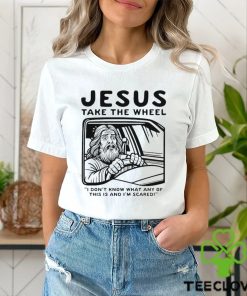 Jesus take the wheel I don’t know what any of this is and I’m scared shirt