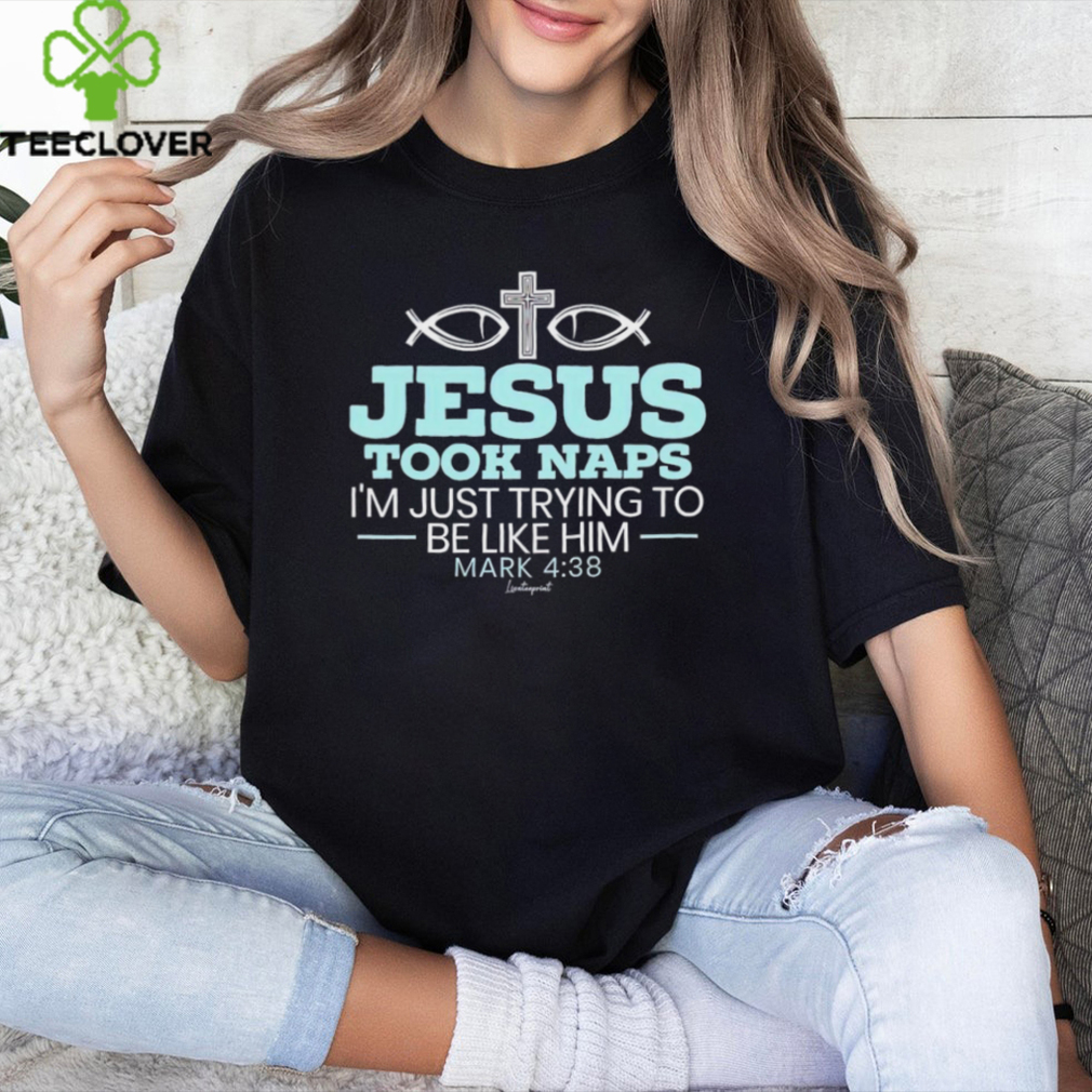 Jesus took naps I’m just trying to be like him mark 4 38 shirt Jesus took naps I’m just trying to be like him mark 4 38 shirt