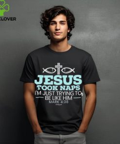 Jesus took naps I’m just trying to be like him mark 4 38 shirt
