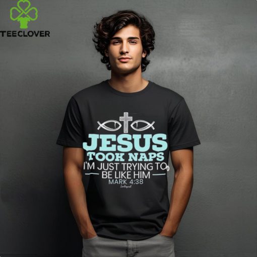 Jesus took naps I’m just trying to be like him mark 4 38 shirt