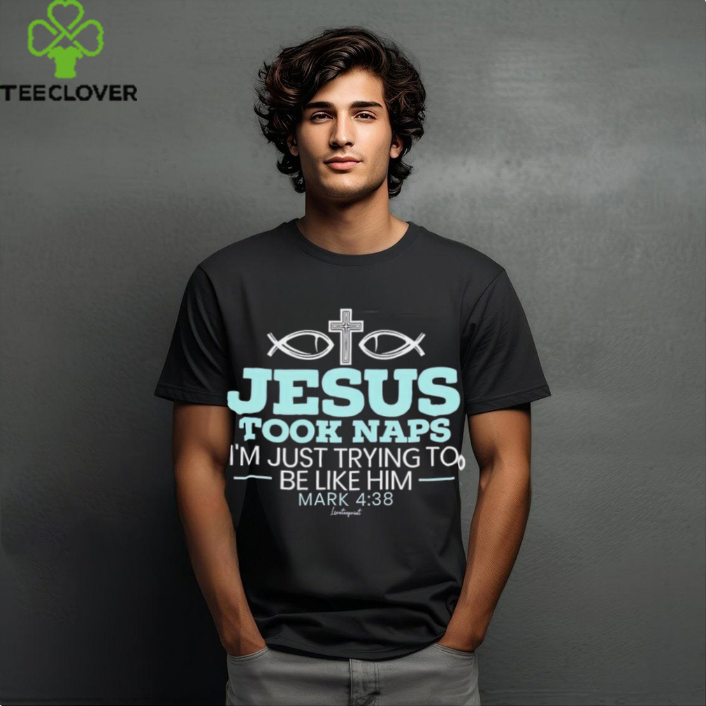 Jesus took naps I’m just trying to be like him mark 4 38 shirt Jesus took naps I’m just trying to be like him mark 4 38 shirt