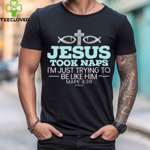 Jesus took naps I’m just trying to be like him mark 4 38 shirt