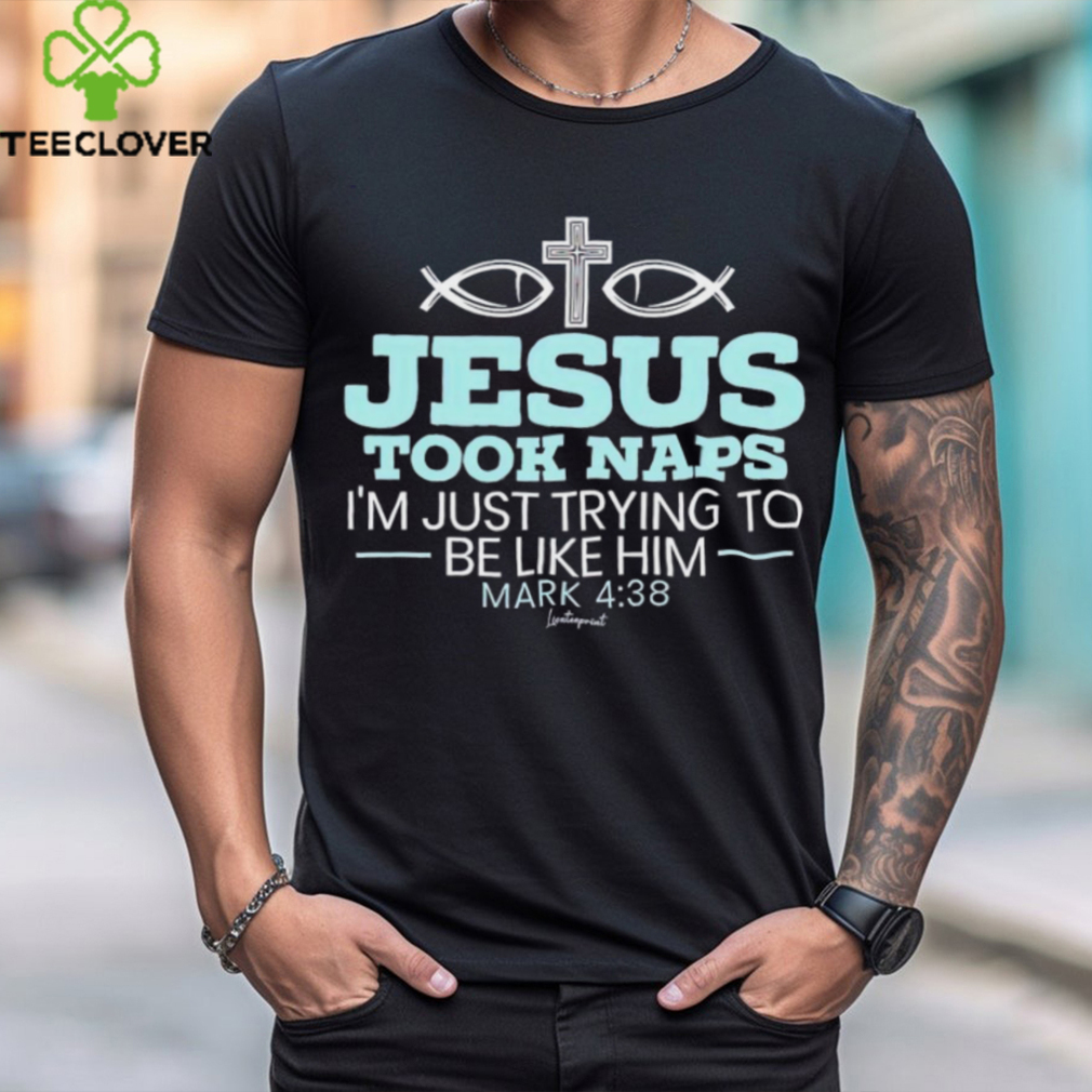 Jesus took naps I’m just trying to be like him mark 4 38 shirt Jesus took naps I’m just trying to be like him mark 4 38 shirt