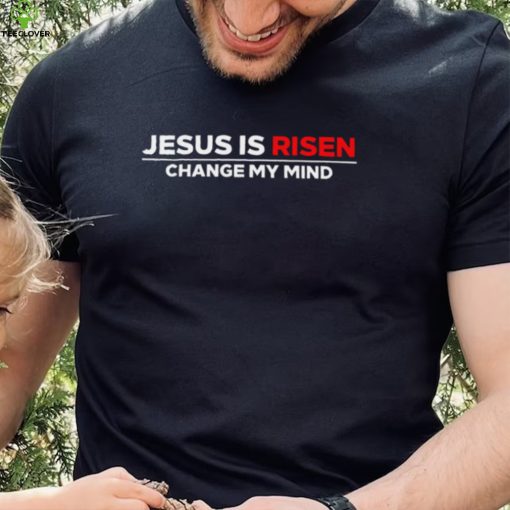 Jesus us Risen change my mind 2023 hoodie, sweater, longsleeve, shirt v-neck, t-shirt