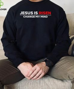 Jesus us Risen change my mind 2023 hoodie, sweater, longsleeve, shirt v-neck, t-shirt