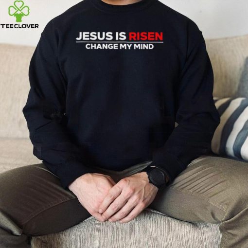 Jesus us Risen change my mind 2023 hoodie, sweater, longsleeve, shirt v-neck, t-shirt