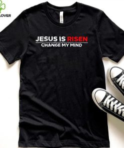 Jesus us Risen change my mind 2023 hoodie, sweater, longsleeve, shirt v-neck, t-shirt