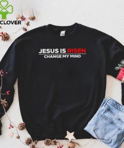 Jesus us Risen change my mind 2023 hoodie, sweater, longsleeve, shirt v-neck, t-shirt