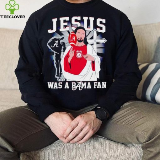 Jesus was a Bama fan Alabama Crimson Tide hoodie, sweater, longsleeve, shirt v-neck, t-shirt