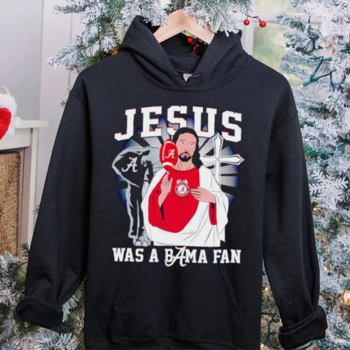 Jesus was a Bama fan Alabama Crimson Tide hoodie, sweater, longsleeve, shirt v-neck, t-shirt