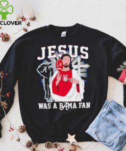 Jesus was a Bama fan Alabama Crimson Tide hoodie, sweater, longsleeve, shirt v-neck, t-shirt