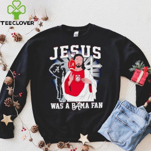 Jesus was a Bama fan Alabama Crimson Tide hoodie, sweater, longsleeve, shirt v-neck, t-shirt