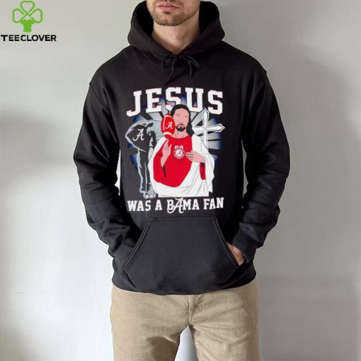 Jesus was a Bama fan Alabama Crimson Tide hoodie, sweater, longsleeve, shirt v-neck, t-shirt