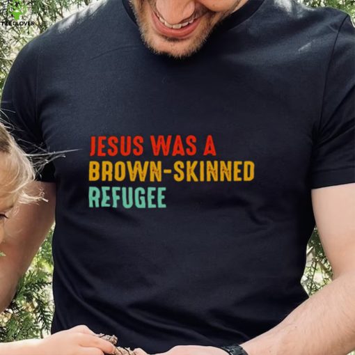 Jesus was a brown skinned refugee vintage shirt