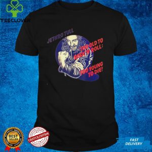 Jethroo Tulll Too Old to Rockk and Rolll Too Young to Die T Shirt