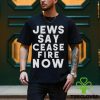 Jews Say Cease Fire Now T Shirt