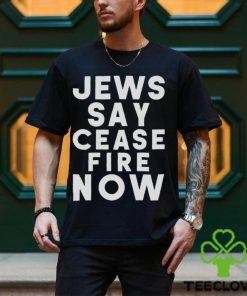 Jews Say Cease Fire Now T Shirt