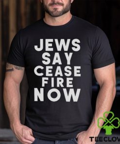 Jews Say Cease Fire Now T Shirt