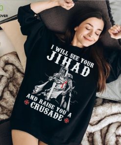 Jihad I Will See Your And Raise You A Crusade hoodie, sweater, longsleeve, shirt v-neck, t-shirt