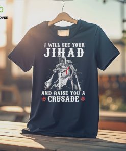 Jihad I Will See Your And Raise You A Crusade hoodie, sweater, longsleeve, shirt v-neck, t-shirt