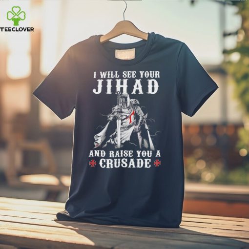 Jihad I Will See Your And Raise You A Crusade hoodie, sweater, longsleeve, shirt v-neck, t-shirt