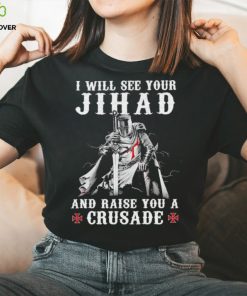 Jihad I Will See Your And Raise You A Crusade hoodie, sweater, longsleeve, shirt v-neck, t-shirt