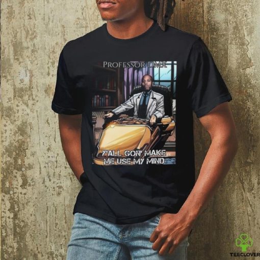 Jimbojonestown Professor Dmx Y’all Gon’ Make Me Use My Mind Shirt