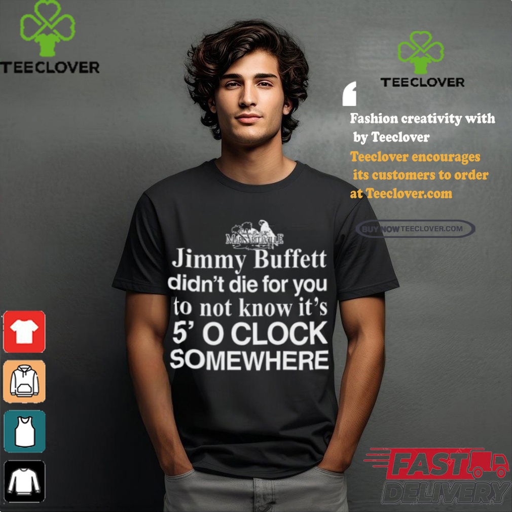 Jimmy Buffett Didn't Die For You To Not Know It's 5' O Clock Somewhere Tee Shirt Jimmy Buffett Didn't Die For You To Not Know It's 5' O Clock Somewhere Tee Shirt