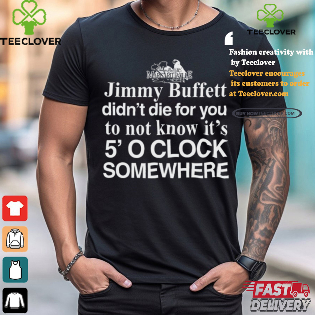 Jimmy Buffett Didn't Die For You To Not Know It's 5' O Clock Somewhere Tee Shirt Jimmy Buffett Didn't Die For You To Not Know It's 5' O Clock Somewhere Tee Shirt