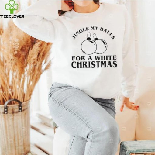 Jingle My Balls For A White Christmas Shirt