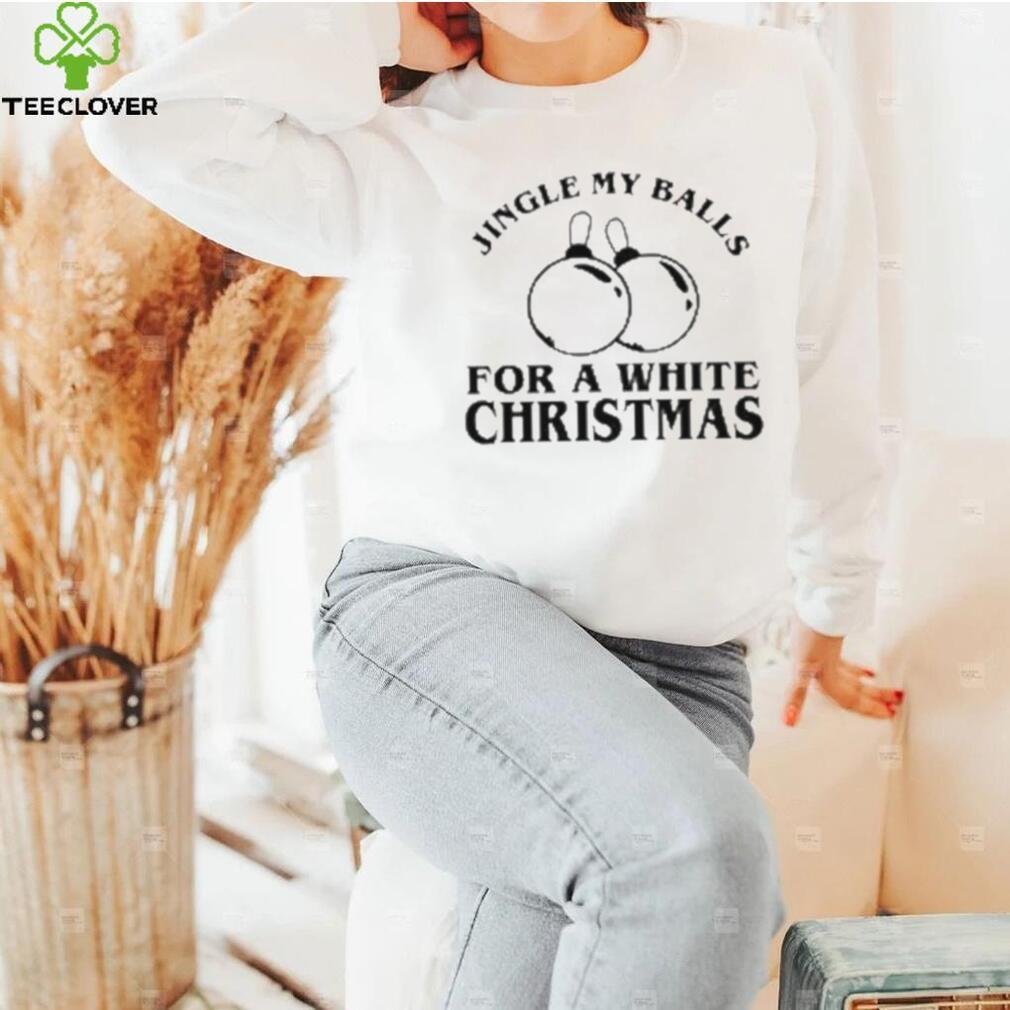 Jingle My Balls For A White Christmas Shirt Jingle My Balls For A White Christmas Shirt