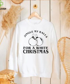 Jingle My Balls For A White Christmas Shirt