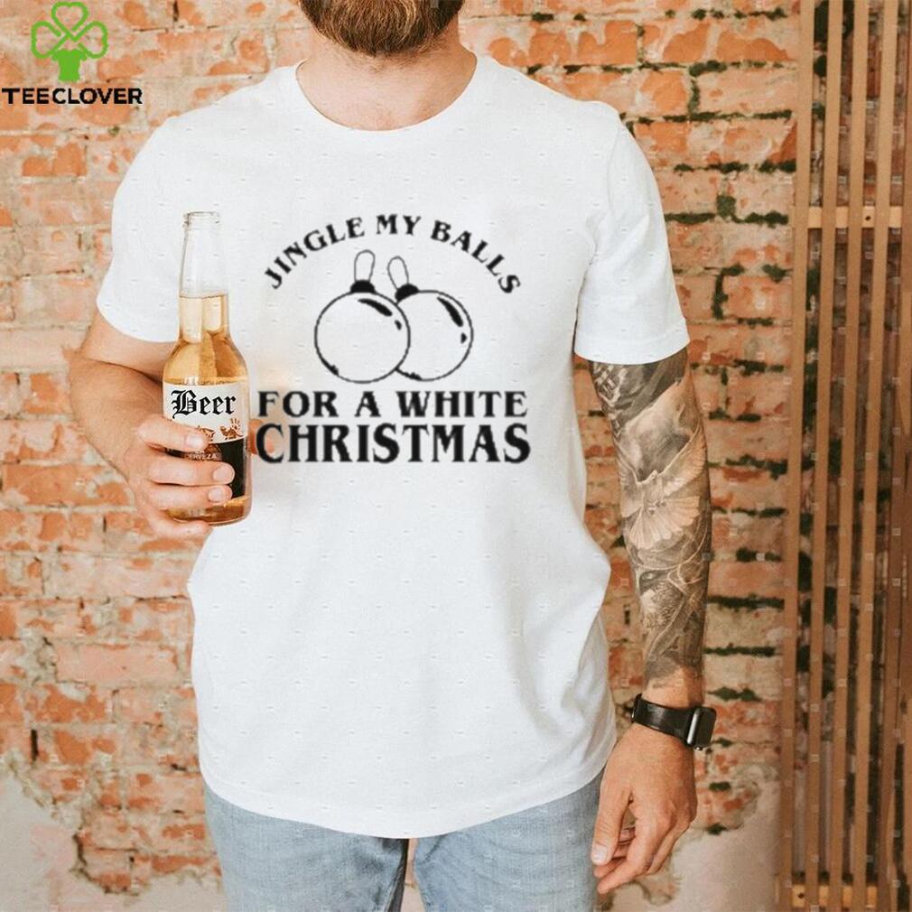 Jingle My Balls For A White Christmas Shirt Jingle My Balls For A White Christmas Shirt