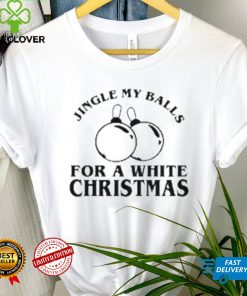 Jingle My Balls For A White Christmas Shirt