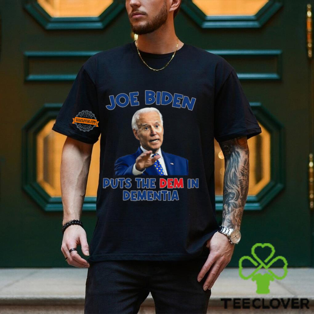 Joe Biden Puts The Dem In Dementia Shirt Joe Biden Puts The Dem In Dementia Shirt