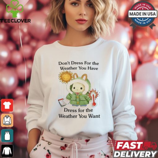 Jmcgg Don’t Dress For The Weather You Have Dress For The Weather You Want Shirt