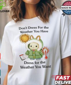 Jmcgg Don't Dress For The Weather You Have Dress For The Weather You Want Shirt