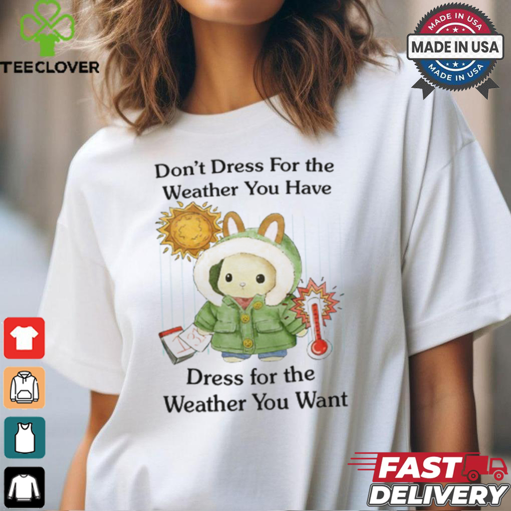 Jmcgg Don't Dress For The Weather You Have Dress For The Weather You Want Shirt Jmcgg Don't Dress For The Weather You Have Dress For The Weather You Want Shirt
