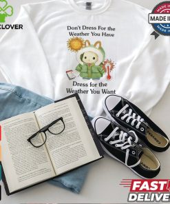 Jmcgg Don't Dress For The Weather You Have Dress For The Weather You Want Shirt