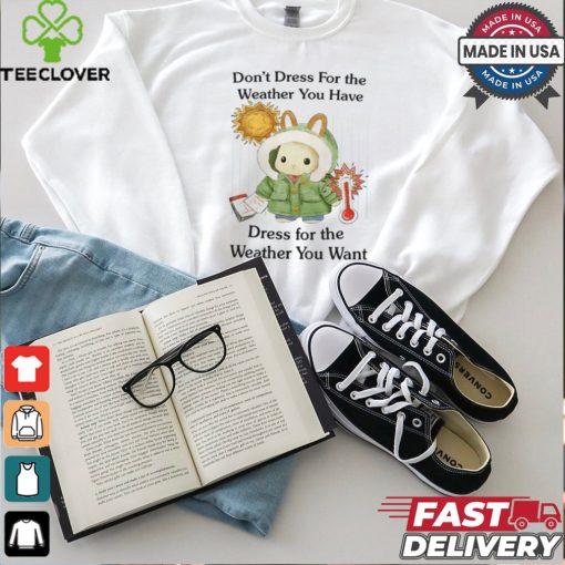 Jmcgg Don’t Dress For The Weather You Have Dress For The Weather You Want Shirt