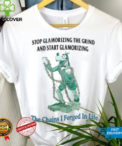 Jmcgg Stop Glamorizing The Grind And Start Glamorizing The Chains I Forged In Life New Shirt